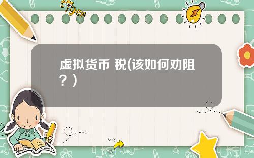 虚拟货币 税(该如何劝阻?)