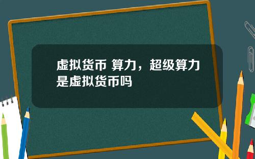 虚拟货币 算力,超级算力是虚拟货币吗