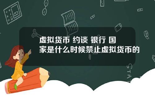 虚拟货币 约谈 银行 国家是什么时候禁止虚拟货币的