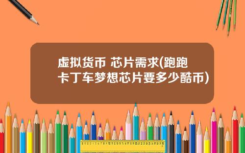 虚拟货币 芯片需求(跑跑卡丁车梦想芯片要多少酷币)