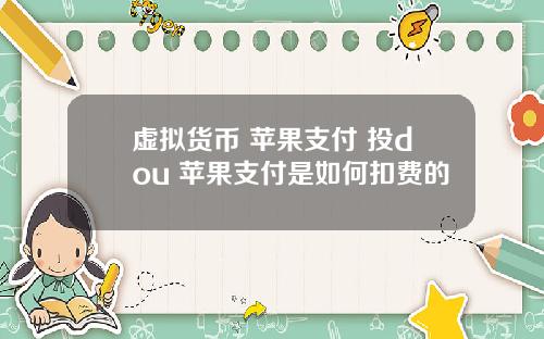 虚拟货币 苹果支付 投dou+苹果支付是如何扣费的