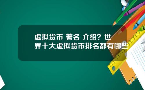 虚拟货币 著名 介绍？世界十大虚拟货币排名都有哪些