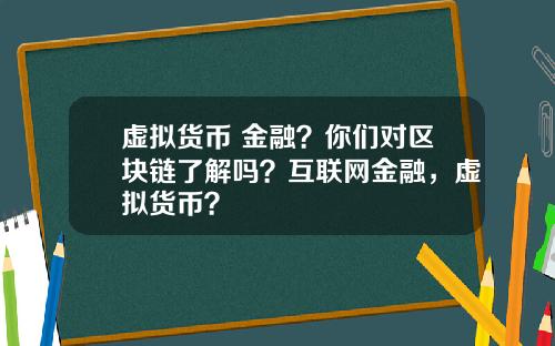 虚拟货币 金融？你们对区块链了解吗？互联网金融，虚拟货币？