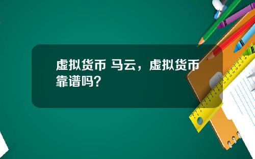 虚拟货币 马云，虚拟货币靠谱吗？