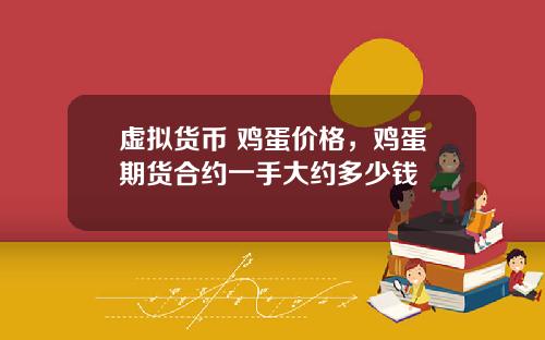 虚拟货币 鸡蛋价格,鸡蛋期货合约一手大约多少钱