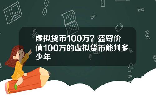 虚拟货币100万?盗窃价值100万的虚拟货币能判多少年