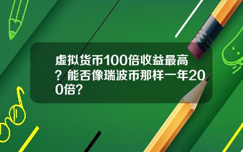 虚拟货币100倍收益最高?能否像瑞波币那样一年200倍?
