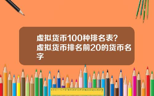 虚拟货币100种排名表？虚拟货币排名前20的货币名字