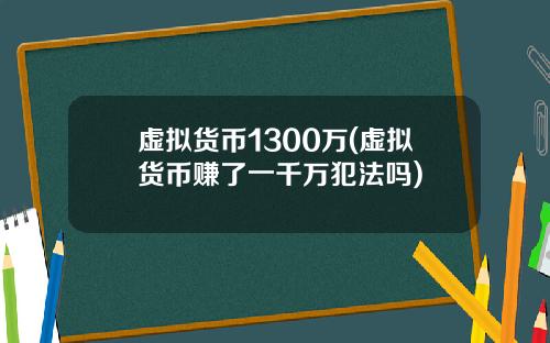 虚拟货币1300万(虚拟货币赚了一千万犯法吗)