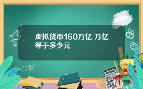 虚拟货币160万亿 万亿等于多少元