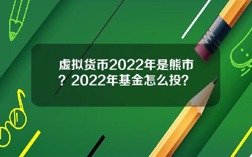 虚拟货币2022年是熊市？2022年基金怎么投？