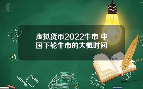 虚拟货币2022牛市 中国下轮牛市的大概时间
