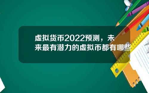 虚拟货币2022预测，未来最有潜力的虚拟币都有哪些
