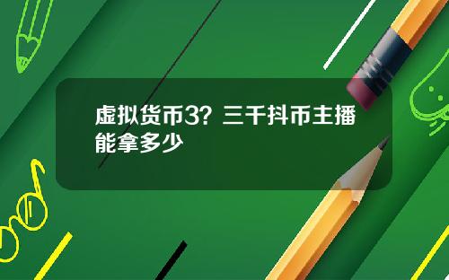虚拟货币3？三千抖币主播能拿多少