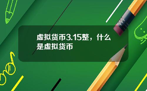 虚拟货币3.15整，什么是虚拟货币