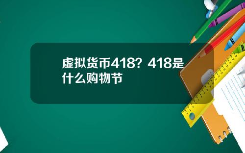虚拟货币418？418是什么购物节