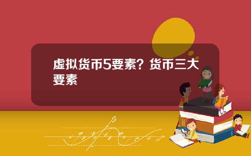 虚拟货币5要素？货币三大要素