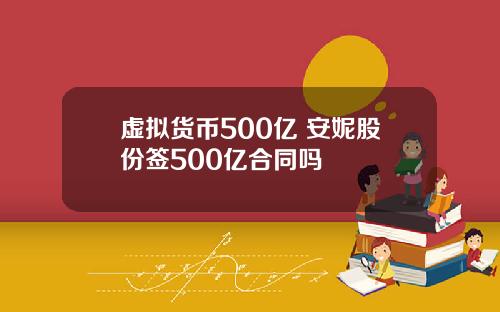 虚拟货币500亿 安妮股份签500亿合同吗