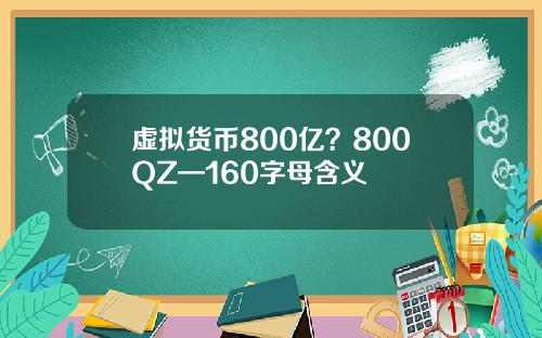 虚拟货币800亿?800QZ—160字母含义