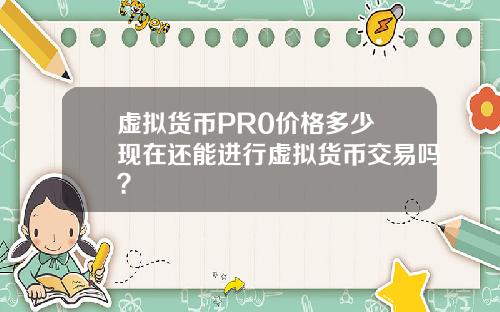 虚拟货币PR0价格多少 现在还能进行虚拟货币交易吗？