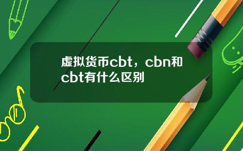虚拟货币cbt,cbn和cbt有什么区别