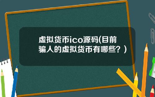 虚拟货币ico源码(目前骗人的虚拟货币有哪些？)