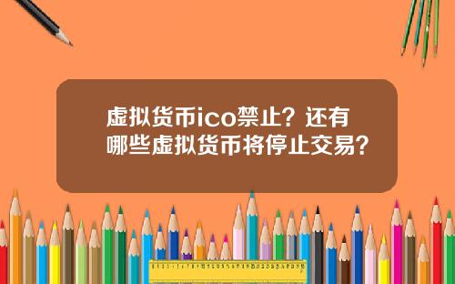 虚拟货币ico禁止？还有哪些虚拟货币将停止交易？