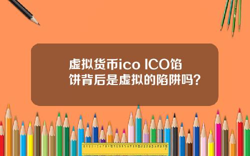 虚拟货币ico ICO馅饼背后是虚拟的陷阱吗？