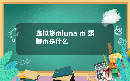 虚拟货币luna 币 露娜币是什么