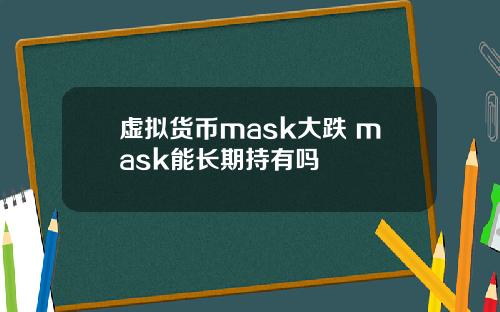 虚拟货币mask大跌 mask能长期持有吗