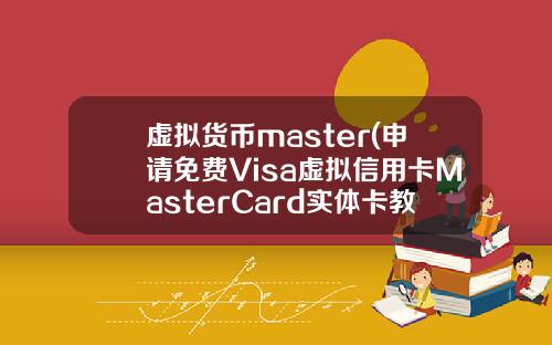虚拟货币master(申请免费Visa虚拟信用卡MasterCard实体卡教程)