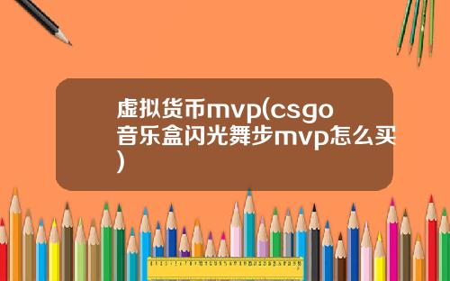 虚拟货币mvp(csgo音乐盒闪光舞步mvp怎么买)