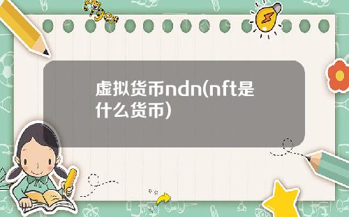 虚拟货币ndn(nft是什么货币)