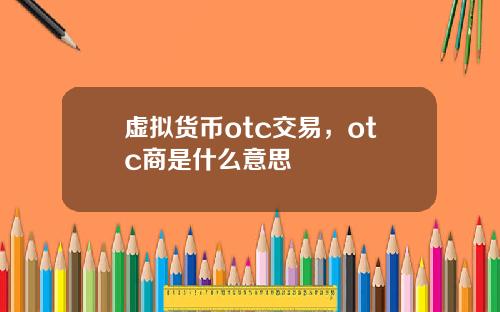 虚拟货币otc交易，otc商是什么意思