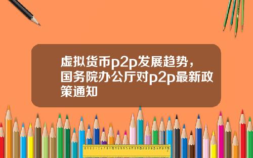 虚拟货币p2p发展趋势，国务院办公厅对p2p最新政策通知