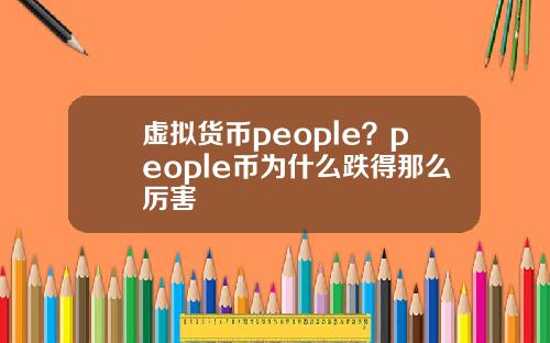 虚拟货币people？people币为什么跌得那么厉害