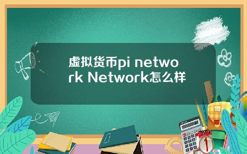 虚拟货币pi network Network怎么样