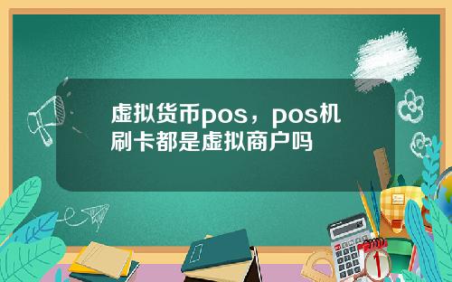 虚拟货币pos,pos机刷卡都是虚拟商户吗