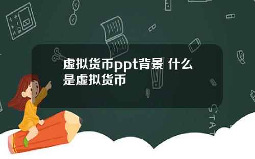 虚拟货币ppt背景 什么是虚拟货币