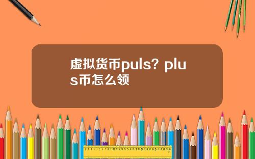 虚拟货币puls?plus币怎么领