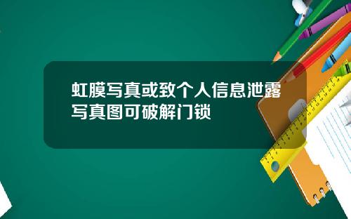虹膜写真或致个人信息泄露写真图可破解门锁
