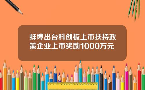 蚌埠出台科创板上市扶持政策企业上市奖励1000万元