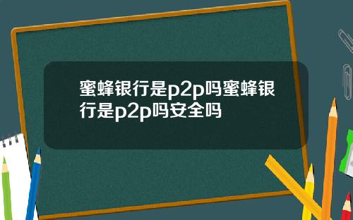 蜜蜂银行是p2p吗蜜蜂银行是p2p吗安全吗