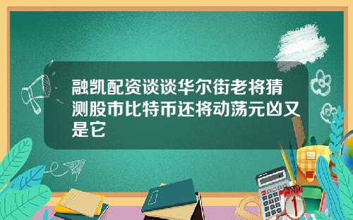 融凯配资谈谈华尔街老将猜测股市比特币还将动荡元凶又是它