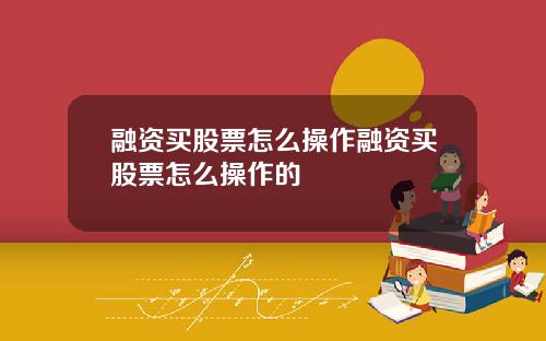 融资买股票怎么操作融资买股票怎么操作的