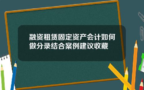 融资租赁固定资产会计如何做分录结合案例建议收藏