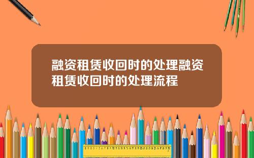 融资租赁收回时的处理融资租赁收回时的处理流程