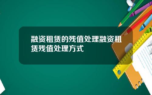 融资租赁的残值处理融资租赁残值处理方式