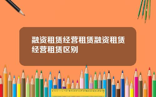融资租赁经营租赁融资租赁经营租赁区别