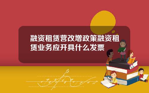 融资租赁营改增政策融资租赁业务应开具什么发票